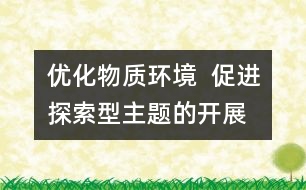 優(yōu)化物質(zhì)環(huán)境  促進(jìn)探索型主題的開展