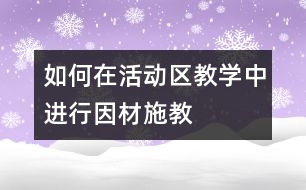 如何在活動區(qū)教學中進行因材施教