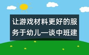 讓游戲材料更好的服務(wù)于幼兒―談中班建筑區(qū)材料投放的適宜性