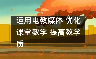 運用電教媒體 優(yōu)化課堂教學 提高教學質(zhì)量