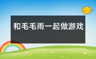 和毛毛雨一起做游戲