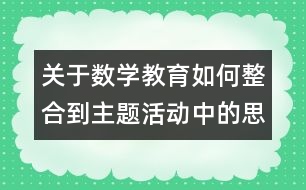 關(guān)于數(shù)學(xué)教育如何整合到主題活動(dòng)中的思考