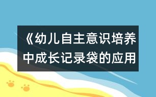 《幼兒自主意識(shí)培養(yǎng)中成長記錄袋的應(yīng)用研究》實(shí)驗(yàn)方案