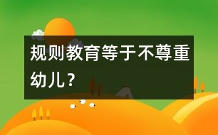 規(guī)則教育等于不尊重幼兒？