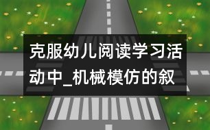 克服幼兒閱讀學(xué)習(xí)活動(dòng)中_機(jī)械模仿的敘事性研究報(bào)告