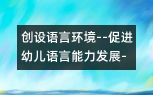 創(chuàng)設(shè)語言環(huán)境--促進(jìn)幼兒語言能力發(fā)展-