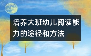 培養(yǎng)大班幼兒閱讀能力的途徑和方法