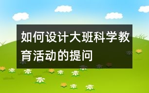 如何設(shè)計(jì)大班科學(xué)教育活動(dòng)的提問(wèn)