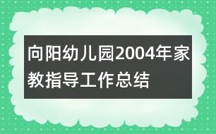 向陽幼兒園2004年家教指導(dǎo)工作總結(jié)