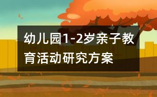 幼兒園1-2歲親子教育活動(dòng)研究方案