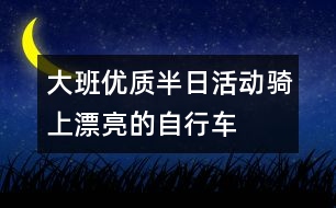 大班優(yōu)質(zhì)半日活動(dòng)騎上漂亮的自行車