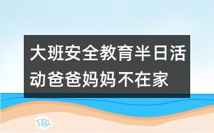 大班安全教育半日活動(dòng)爸爸、媽媽不在家