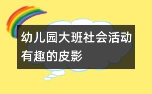 幼兒園大班社會活動——有趣的皮影