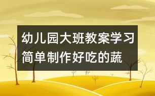 幼兒園大班教案“學(xué)習(xí)簡(jiǎn)單制作好吃的蔬菜拼盤(pán)（原創(chuàng)）