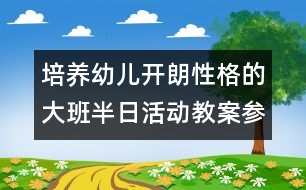 培養(yǎng)幼兒開朗性格的大班半日活動教案：參觀小學(xué)