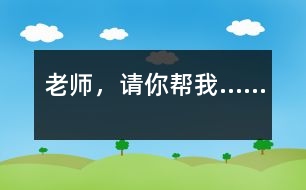 老師，請(qǐng)你幫我……