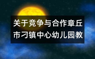 關(guān)于競爭與合作（章丘市刁鎮(zhèn)中心幼兒園教師隨筆三篇）