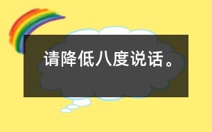 請(qǐng)降低八度說話。