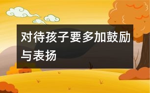 對待孩子要多加鼓勵與表揚(yáng)