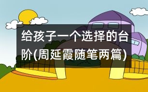 給孩子一個(gè)選擇的臺(tái)階(周延霞隨筆兩篇)