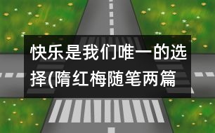 快樂是我們唯一的選擇(隋紅梅隨筆兩篇）