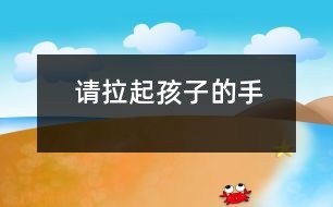 請(qǐng)拉起孩子的手