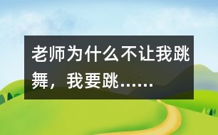 老師為什么不讓我跳舞，我要跳……