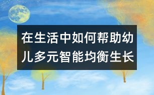 在生活中如何幫助幼兒多元智能均衡生長(zhǎng)