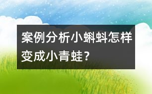 案例分析小蝌蚪怎樣變成小青蛙？