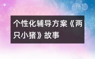 個性化輔導(dǎo)方案：《兩只小豬》故事