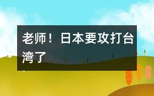 “老師！日本要攻打臺灣了”