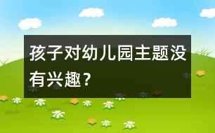 孩子對(duì)幼兒園主題沒有興趣？