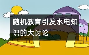 隨機教育引發(fā)水電知識的大討論