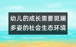 幼兒的成長(zhǎng)需要斑斕多姿的社會(huì)生態(tài)環(huán)境