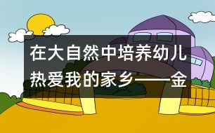 在大自然中培養(yǎng)幼兒熱愛(ài)我的家鄉(xiāng)――金甘露的情感