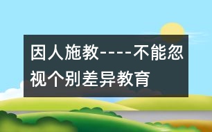 因人施教----不能忽視個別差異教育