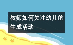 教師如何關(guān)注幼兒的生成活動