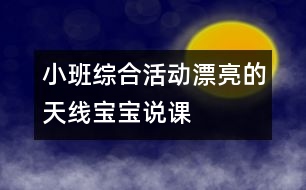 小班綜合活動(dòng)：漂亮的天線寶寶說(shuō)課