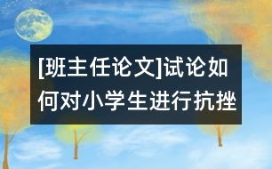 [班主任論文]試論如何對小學(xué)生進(jìn)行抗挫折教育