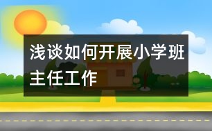 淺談如何開展小學(xué)班主任工作