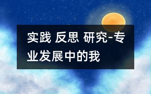 實踐 反思 研究-專業(yè)發(fā)展中的我