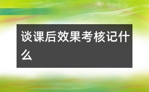 談?wù)n后效果考核記什么