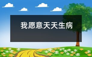 我愿意天天生病