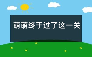 萌萌終于過(guò)了這一關(guān)