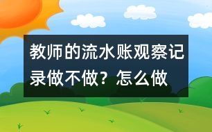 教師的“流水賬”觀察記錄做不做？怎么做？