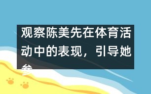 觀察陳美先在體育活動(dòng)中的表現(xiàn)，引導(dǎo)她參加體育活動(dòng)