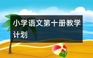 小學(xué)語(yǔ)文第十冊(cè)教學(xué)計(jì)劃