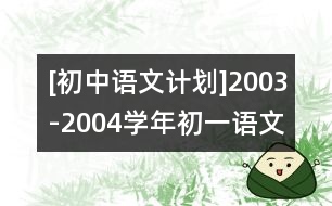 [初中語文計(jì)劃]2003-2004學(xué)年初一語文教學(xué)計(jì)劃