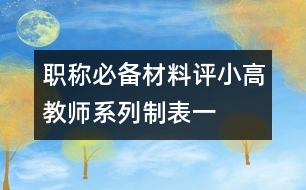 職稱必備材料：評(píng)小高教師系列制表一