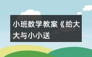 小班數(shù)學教案《給“大大”與“小小”送禮物》反思